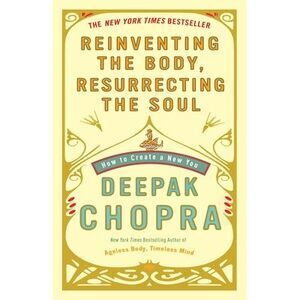 Reinventing the Body, Resurrecting the Soul: How to Create a New You -- Deepak C